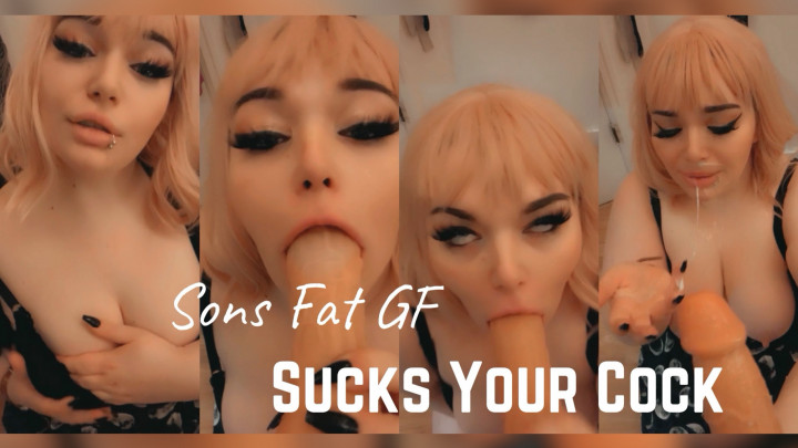 Sons Fat GF Sucks Cock