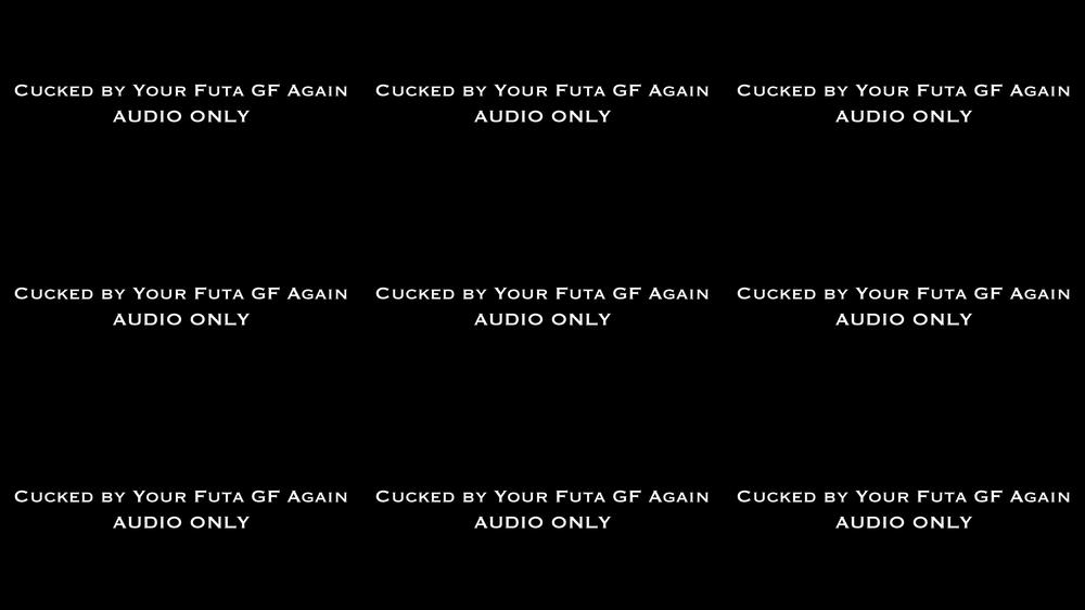Cucked by Your Futa GF Again AUDIO ONLY