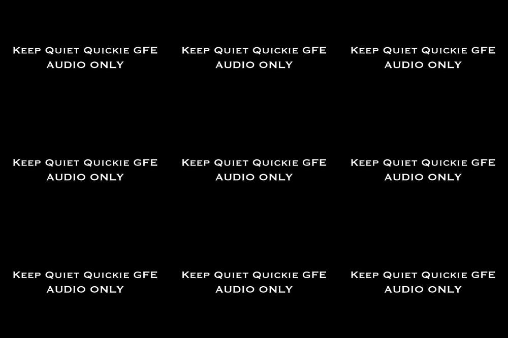 Keep Quiet Quickie GFE AUDIO ONLY