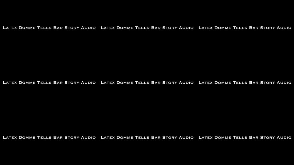 Latex Domme Tells Bar Story AUDIO ONLY