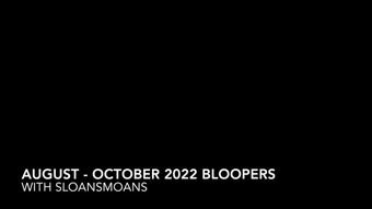 august - october 2022 bloopers - Nov 1, 2022 (sloansmoans)