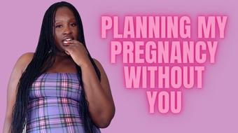 Planning My Pregnancy Without you (UnfriendlyBlckHottie)