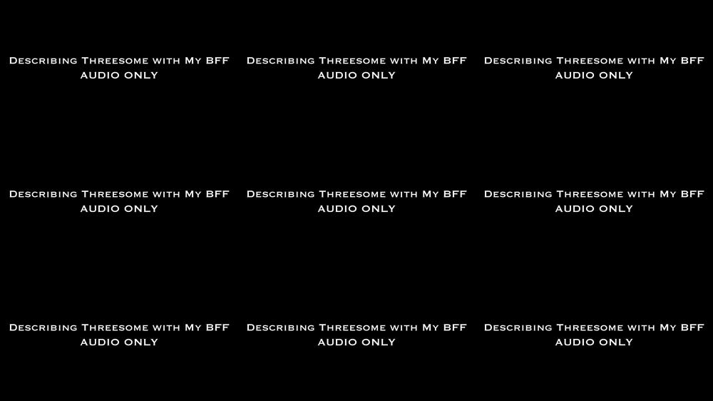 Describing Threesome w My BFF AUDIO ONLY