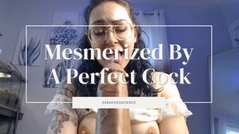 Mesmerized By A Perfect Cock (saradoesscience)
